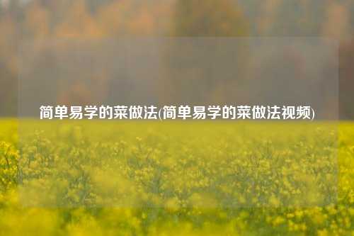 简单易学的菜做法(简单易学的菜做法视频)
